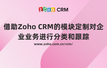 借助Zoho CRM的模块定制对企业业务进行分类和跟踪